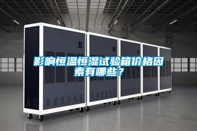 影響恒溫恒濕試驗(yàn)箱價(jià)格因素有哪些？
