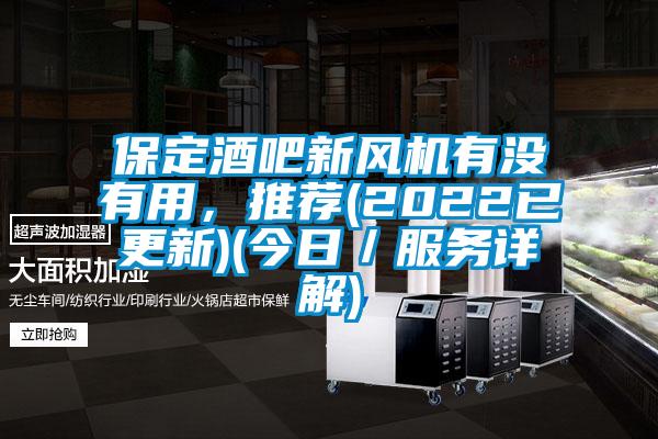保定酒吧新風(fēng)機(jī)有沒(méi)有用，推薦(2022已更新)(今日／服務(wù)詳解)