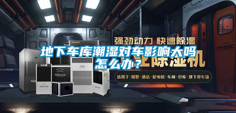 地下車庫潮濕對車影響大嗎怎么辦？