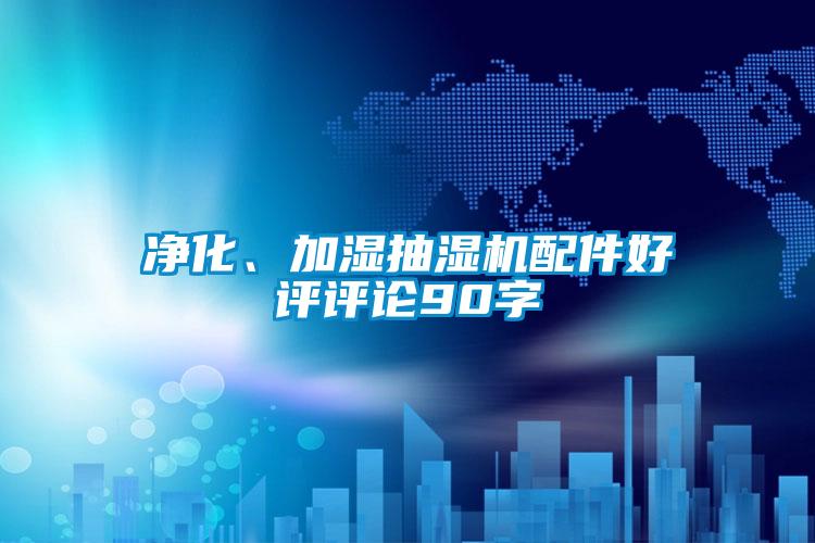 凈化、加濕抽濕機(jī)配件好評評論90字