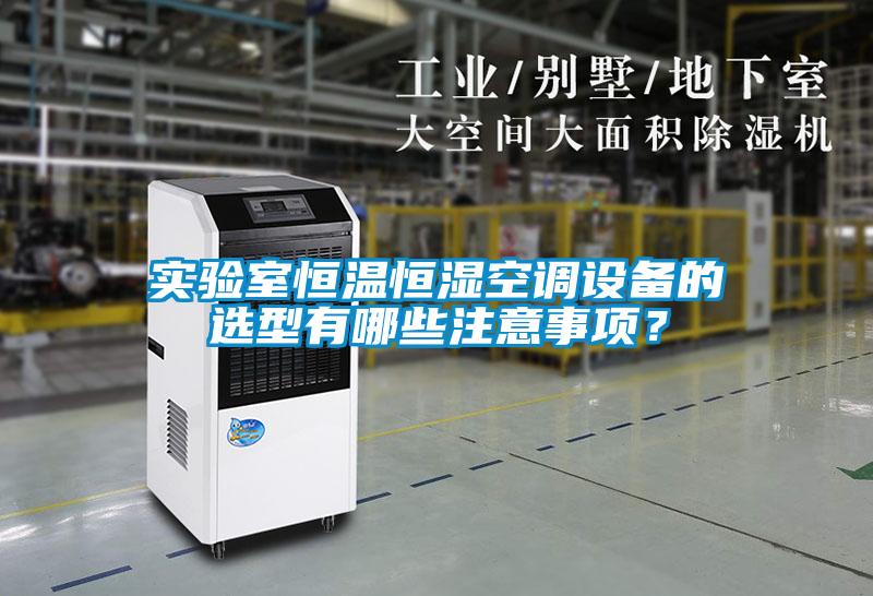 實驗室恒溫恒濕空調設備的選型有哪些注意事項？