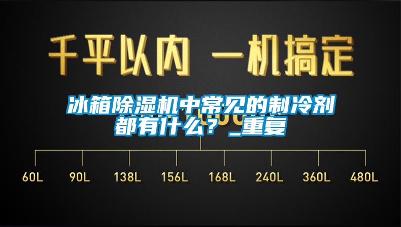 冰箱除濕機(jī)中常見的制冷劑都有什么？_重復(fù)