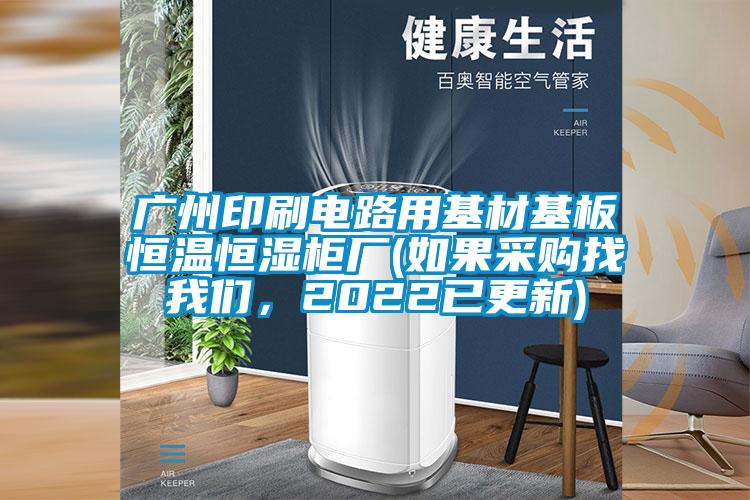 廣州印刷電路用基材基板恒溫恒濕柜廠(如果采購找我們，2022已更新)