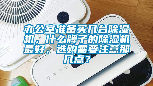 辦公室準(zhǔn)備買幾臺除濕機(jī)，什么牌子的除濕機(jī)最好，選購需要注意那幾點(diǎn)？