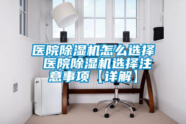 醫(yī)院除濕機(jī)怎么選擇 醫(yī)院除濕機(jī)選擇注意事項【詳解】