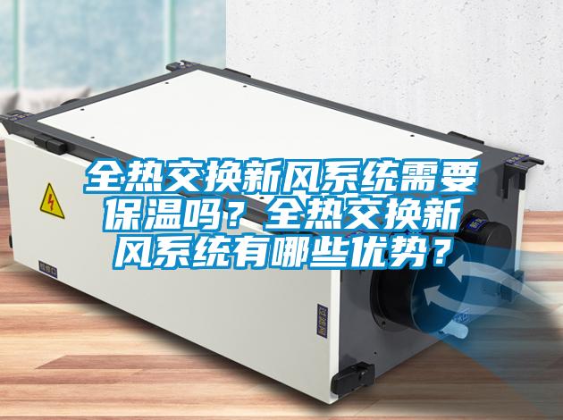 全熱交換新風系統(tǒng)需要保溫嗎？全熱交換新風系統(tǒng)有哪些優(yōu)勢？