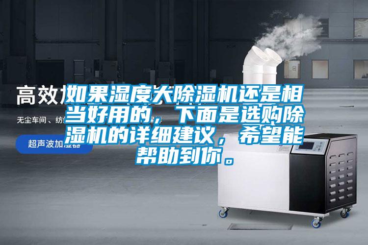 如果濕度大除濕機還是相當(dāng)好用的，下面是選購除濕機的詳細建議，希望能幫助到你。