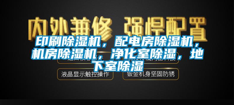 印刷除濕機(jī)，配電房除濕機(jī)，機(jī)房除濕機(jī)，凈化室除濕，地下室除濕