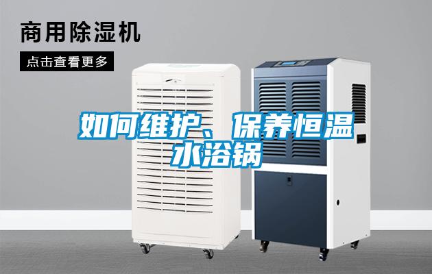 如何維護(hù)、保養(yǎng)恒溫水浴鍋