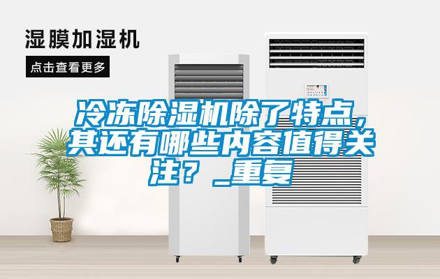 冷凍除濕機(jī)除了特點(diǎn)，其還有哪些內(nèi)容值得關(guān)注？_重復(fù)