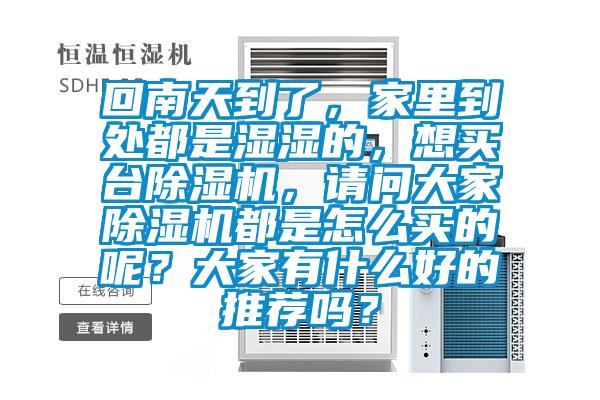回南天到了，家里到處都是濕濕的，想買臺(tái)除濕機(jī)，請(qǐng)問大家除濕機(jī)都是怎么買的呢？大家有什么好的推薦嗎？