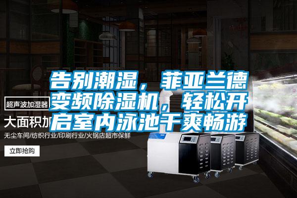 告別潮濕，菲亞蘭德變頻除濕機(jī)，輕松開啟室內(nèi)泳池干爽暢游