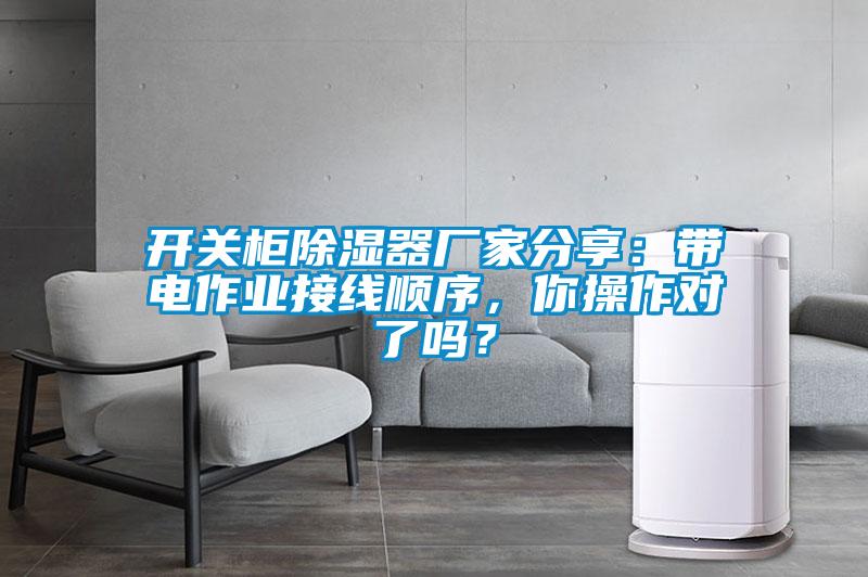 開(kāi)關(guān)柜除濕器廠家分享：帶電作業(yè)接線順序，你操作對(duì)了嗎？