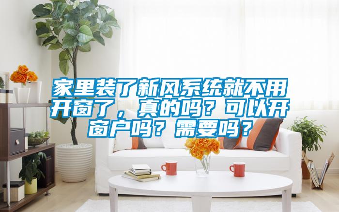 家里裝了新風(fēng)系統(tǒng)就不用開(kāi)窗了，真的嗎？可以開(kāi)窗戶(hù)嗎？需要嗎？