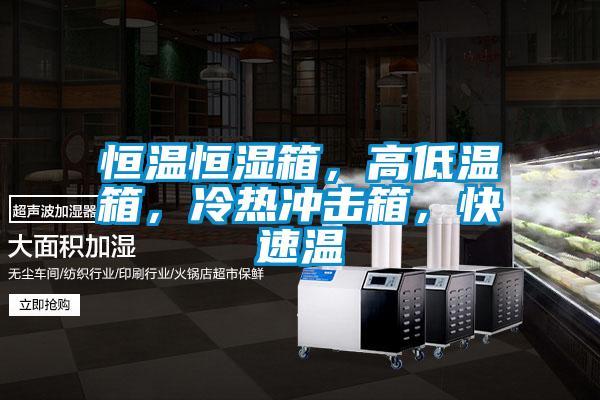 恒溫恒濕箱，高低溫箱，冷熱沖擊箱，快速溫