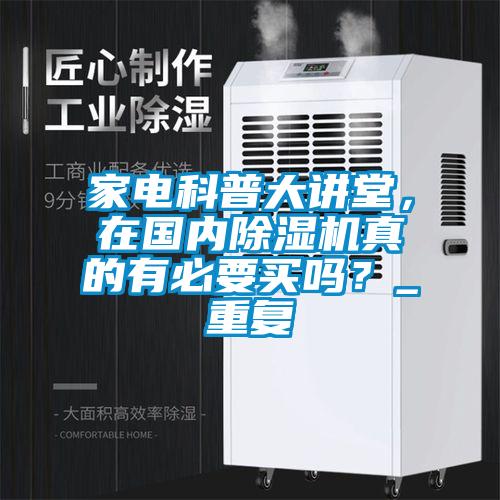 家電科普大講堂，在國內(nèi)除濕機真的有必要買嗎？_重復