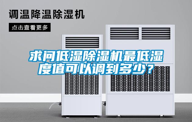 求問低濕除濕機(jī)最低濕度值可以調(diào)到多少？