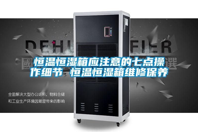 恒溫恒濕箱應(yīng)注意的七點操作細(xì)節(jié) 恒溫恒濕箱維修保養(yǎng)