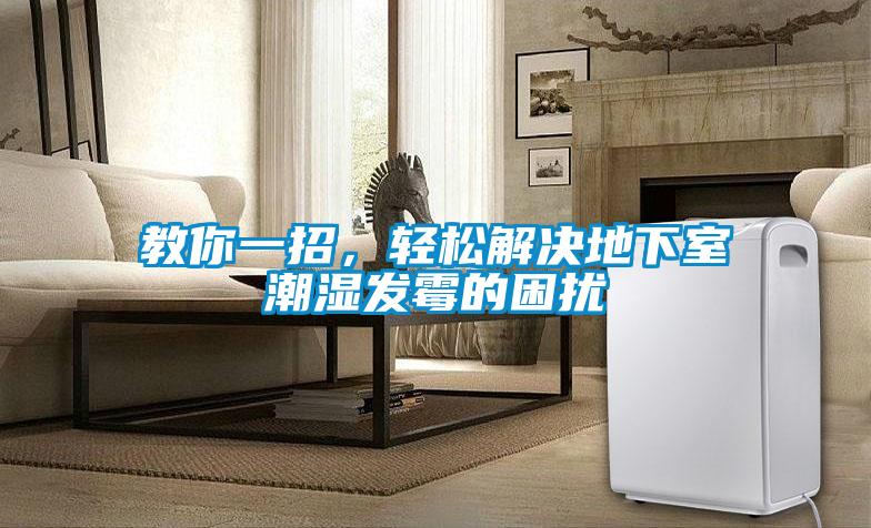 教你一招，輕松解決地下室潮濕發(fā)霉的困擾