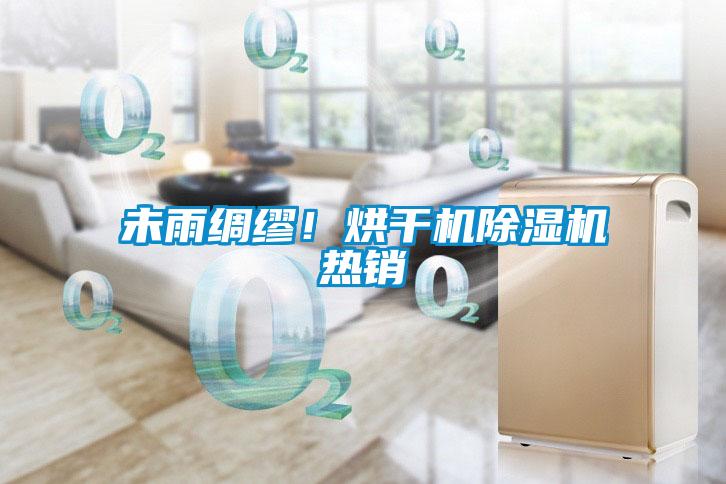 未雨綢繆！烘干機(jī)除濕機(jī)熱銷(xiāo)