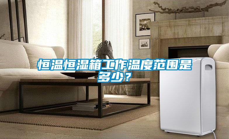 恒溫恒濕箱工作溫度范圍是多少？