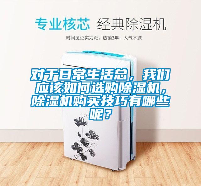 對(duì)于日常生活總，我們應(yīng)該如何選購除濕機(jī)，除濕機(jī)購買技巧有哪些呢？
