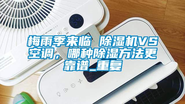 梅雨季來(lái)臨 除濕機(jī)VS空調(diào)，哪種除濕方法更靠譜_重復(fù)