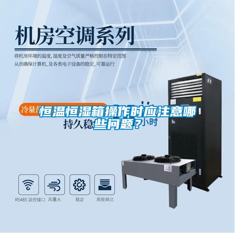 恒溫恒濕箱操作時應注意哪些問題？