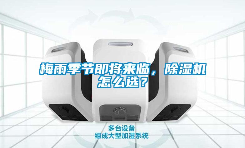 梅雨季節(jié)即將來臨，除濕機怎么選？