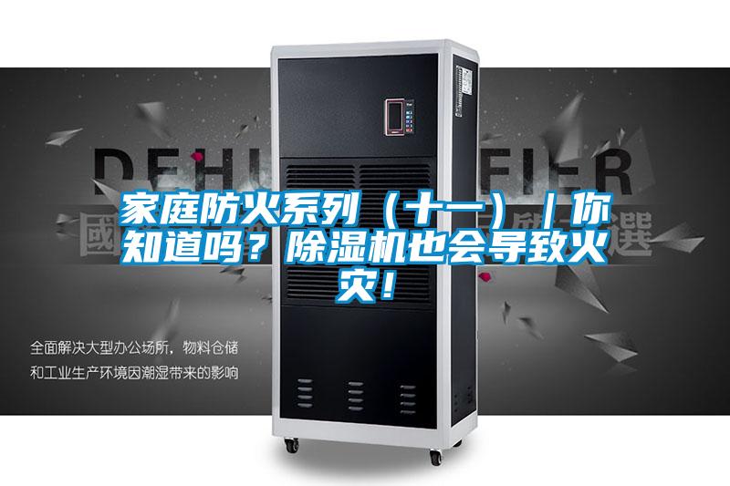 家庭防火系列（十一）｜你知道嗎？除濕機(jī)也會(huì)導(dǎo)致火災(zāi)！