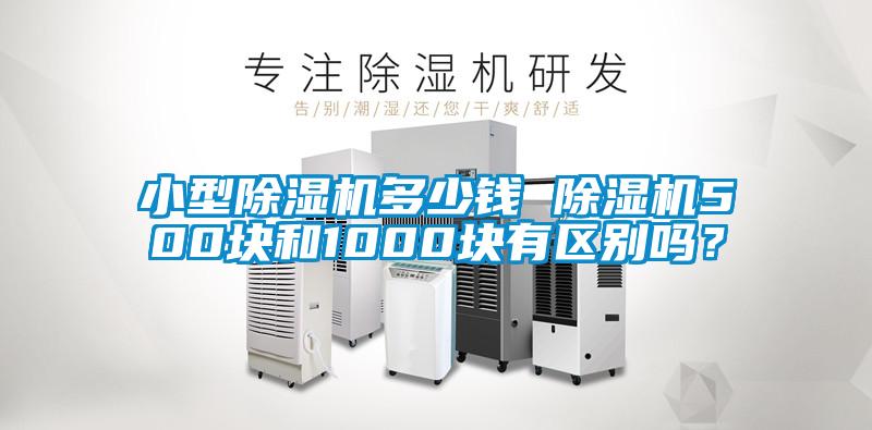 小型除濕機多少錢 除濕機500塊和1000塊有區(qū)別嗎？