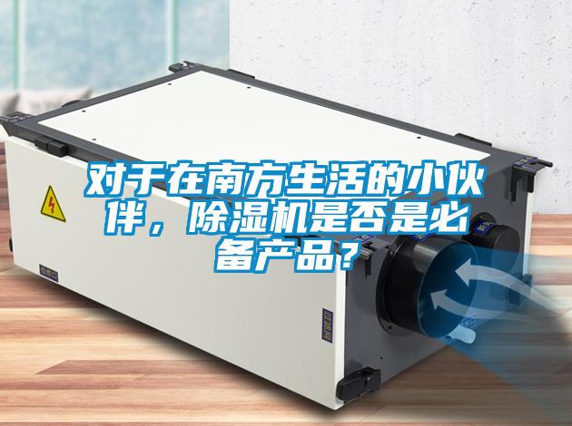 對(duì)于在南方生活的小伙伴，除濕機(jī)是否是必備產(chǎn)品？