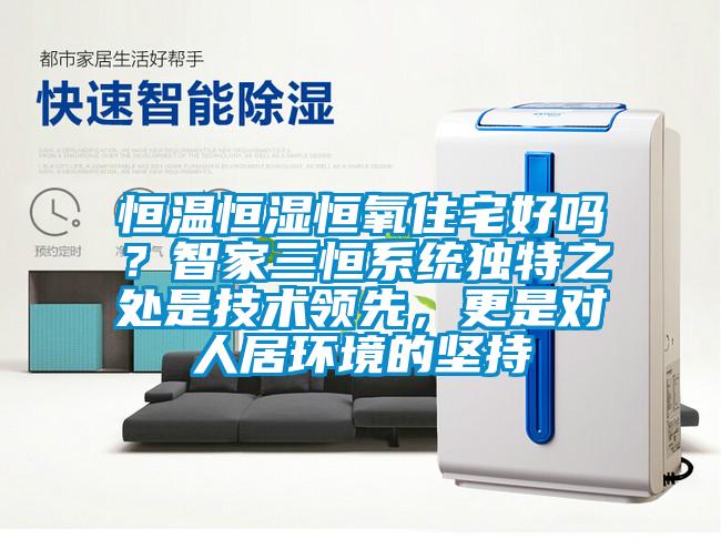 恒溫恒濕恒氧住宅好嗎？智家三恒系統(tǒng)獨特之處是技術(shù)領(lǐng)先，更是對人居環(huán)境的堅持