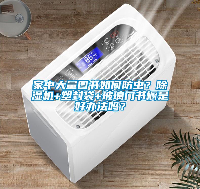 家中大量圖書(shū)如何防蟲(chóng)？除濕機(jī)+塑封袋+玻璃門(mén)書(shū)櫥是好辦法嗎？