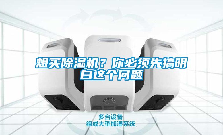 想買(mǎi)除濕機(jī)？你必須先搞明白這個(gè)問(wèn)題