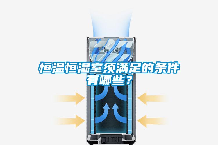 恒溫恒濕室須滿足的條件有哪些？