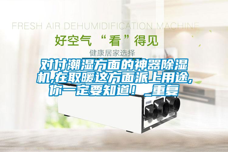 對(duì)付潮濕方面的神器除濕機(jī),在取暖這方面派上用途,你一定要知道！_重復(fù)