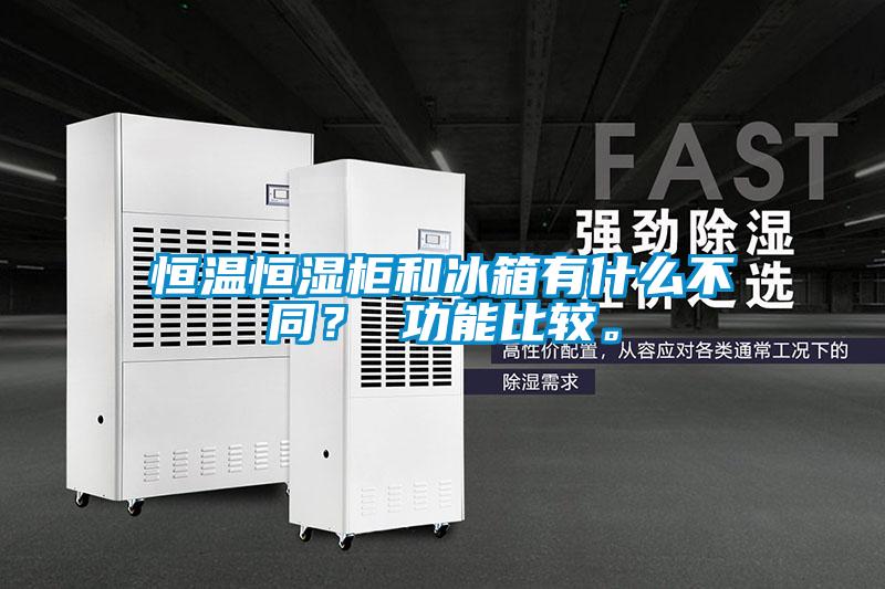恒溫恒濕柜和冰箱有什么不同？ 功能比較。