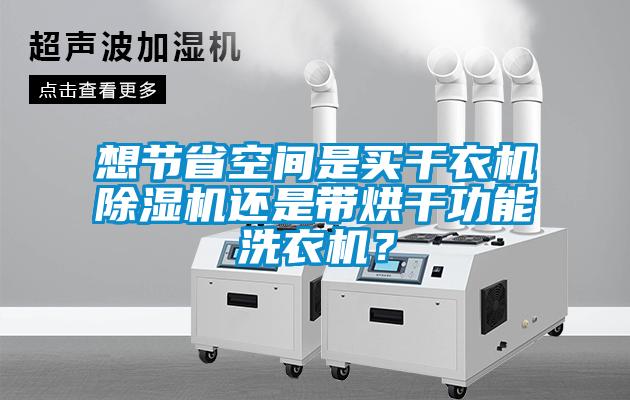 想節(jié)省空間是買(mǎi)干衣機(jī)除濕機(jī)還是帶烘干功能洗衣機(jī)？