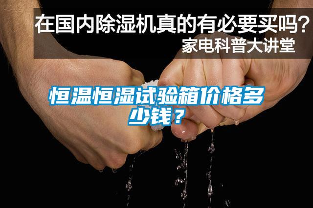 恒溫恒濕試驗箱價格多少錢？
