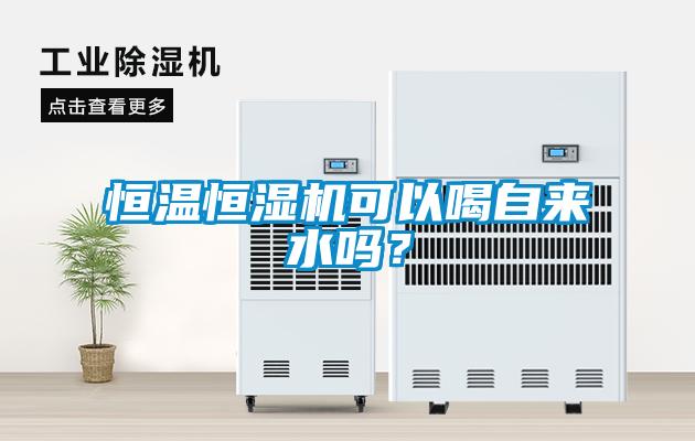 恒溫恒濕機可以喝自來水嗎？