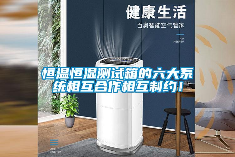 恒溫恒濕測試箱的六大系統(tǒng)相互合作相互制約！