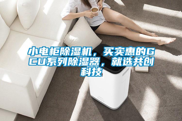小電柜除濕機，買實惠的GCU系列除濕器，就選共創(chuàng)科技
