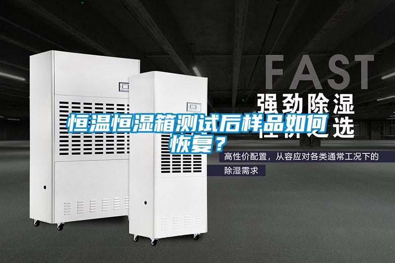 恒溫恒濕箱測(cè)試后樣品如何恢復(fù)？