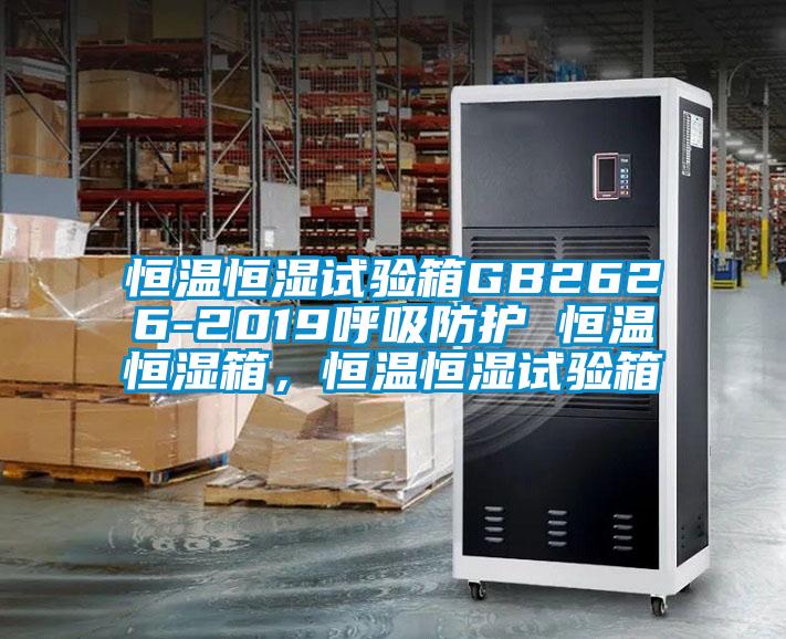 恒溫恒濕試驗箱GB2626-2019呼吸防護 恒溫恒濕箱，恒溫恒濕試驗箱