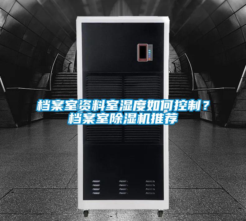 檔案室資料室濕度如何控制？檔案室除濕機(jī)推薦