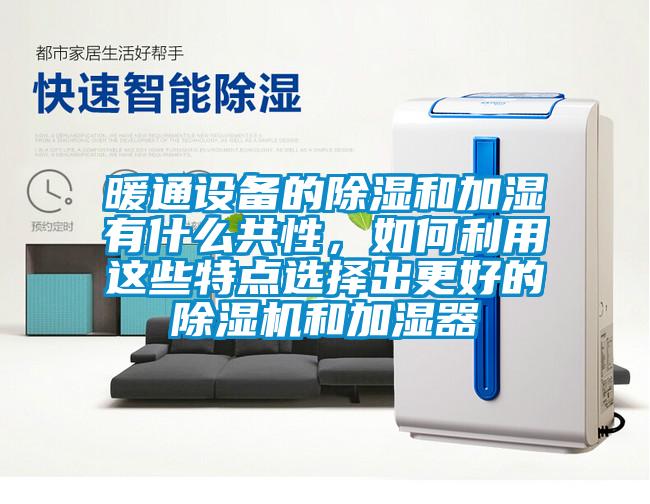 暖通設備的除濕和加濕有什么共性，如何利用這些特點選擇出更好的除濕機和加濕器