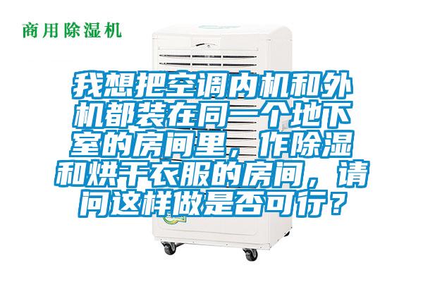 我想把空調(diào)內(nèi)機和外機都裝在同一個地下室的房間里，作除濕和烘干衣服的房間，請問這樣做是否可行？