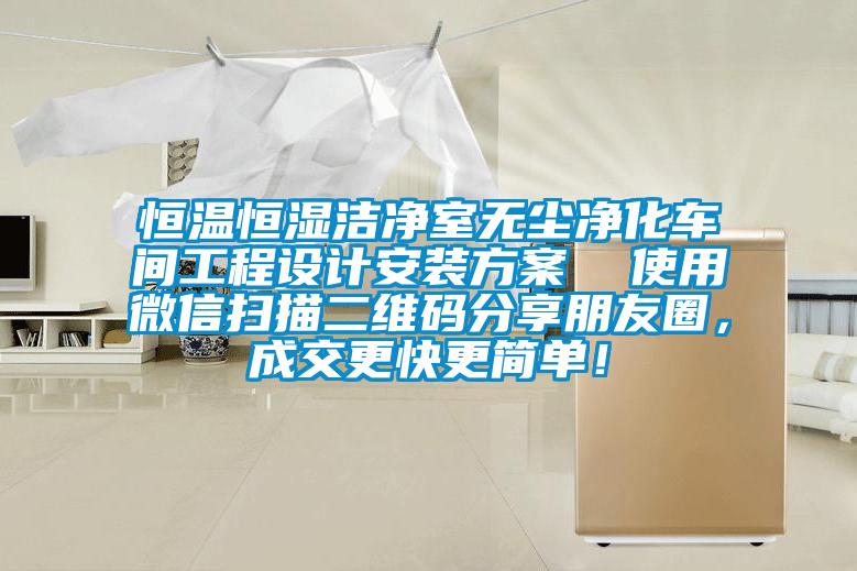 恒溫恒濕潔凈室無塵凈化車間工程設(shè)計安裝方案  使用微信掃描二維碼分享朋友圈，成交更快更簡單！