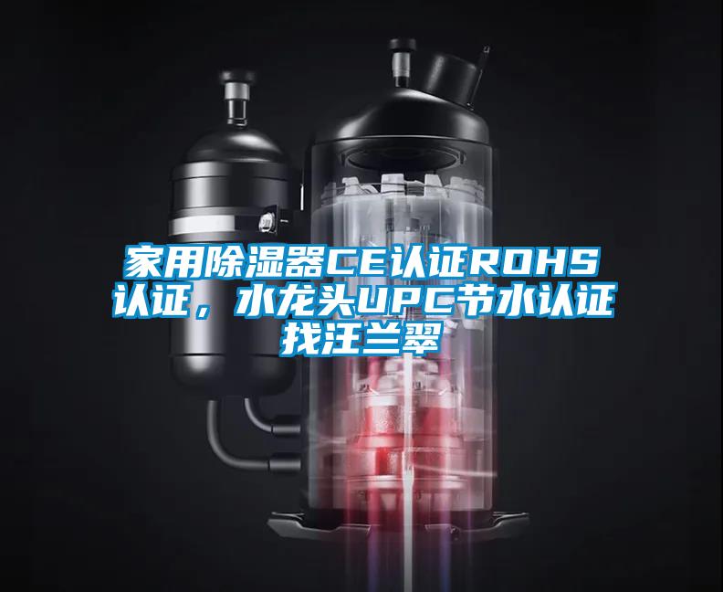 家用除濕器CE認(rèn)證ROHS認(rèn)證，水龍頭UPC節(jié)水認(rèn)證找汪蘭翠